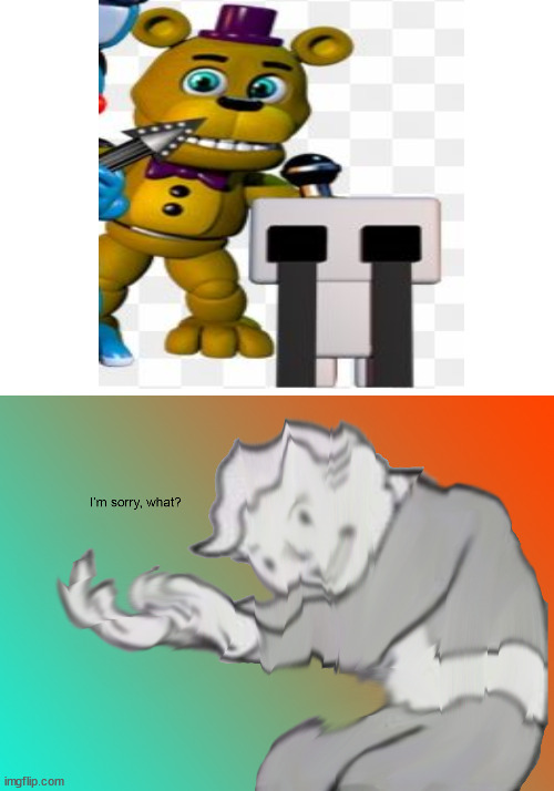 Hold on | image tagged in i'm sorry what,hold up wait a minute something aint right,fnaf | made w/ Imgflip meme maker