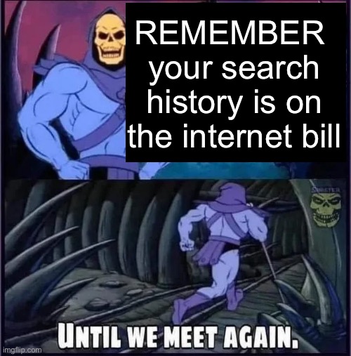 11 years old be damned | REMEMBER 
your search history is on the internet bill | image tagged in until we meet again | made w/ Imgflip meme maker
