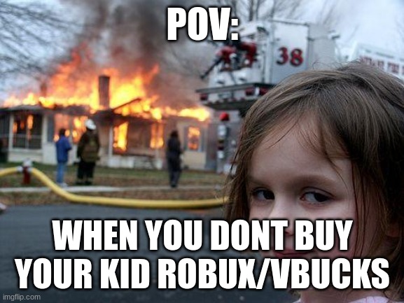 i hope i dont have kids | POV:; WHEN YOU DONT BUY YOUR KID ROBUX/VBUCKS | image tagged in memes,disaster girl | made w/ Imgflip meme maker