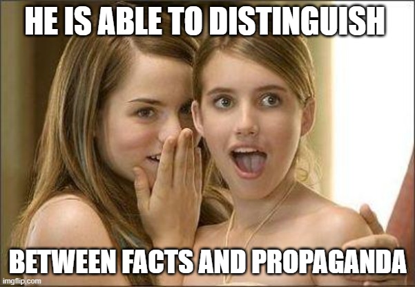 Girls gossiping | HE IS ABLE TO DISTINGUISH; BETWEEN FACTS AND PROPAGANDA | image tagged in girls gossiping | made w/ Imgflip meme maker
