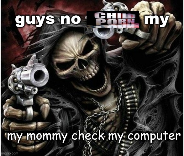 Badass Skeleton | guys no            my; my mommy check my computer | image tagged in badass skeleton | made w/ Imgflip meme maker