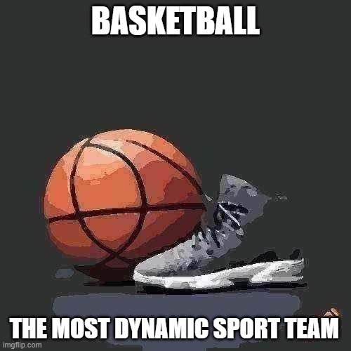 Basketball | BASKETBALL; THE MOST DYNAMIC SPORT TEAM | image tagged in sport | made w/ Imgflip meme maker