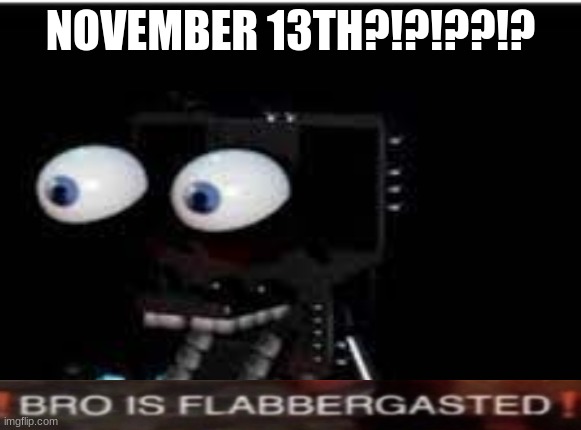 buddy is flabbergasted | NOVEMBER 13TH?!?!??!? | image tagged in buddy is flabbergasted | made w/ Imgflip meme maker