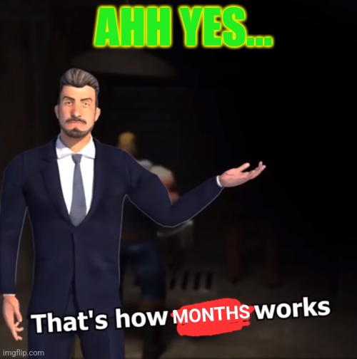 That's how mafia works | MONTHS AHH YES... | image tagged in that's how mafia works | made w/ Imgflip meme maker