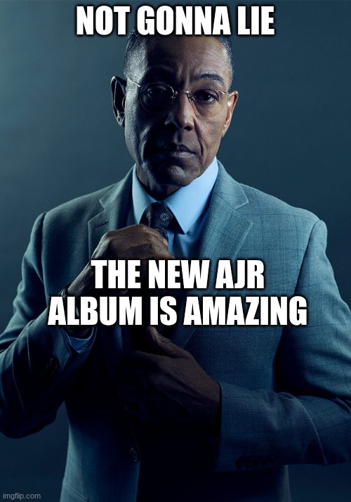 yee | NOT GONNA LIE; THE NEW AJR ALBUM IS AMAZING | image tagged in gus fring we are not the same | made w/ Imgflip meme maker