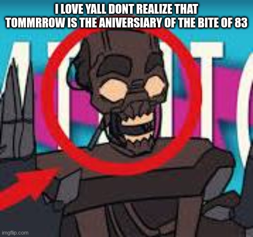 IS THAT THE MIMIC???! | I LOVE YALL DONT REALIZE THAT TOMMRROW IS THE ANIVERSIARY OF THE BITE OF 83 | image tagged in is that the mimic | made w/ Imgflip meme maker