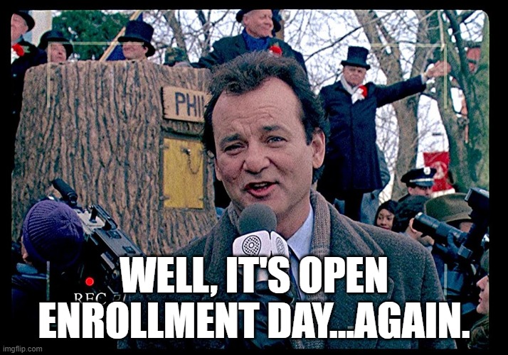 Still open enrollment | WELL, IT'S OPEN ENROLLMENT DAY...AGAIN. | image tagged in open enrollment,groundhog day | made w/ Imgflip meme maker