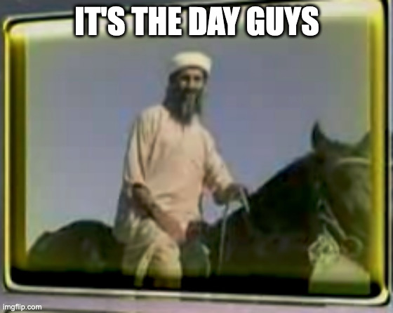 november 13 | IT'S THE DAY GUYS | image tagged in osama on horse | made w/ Imgflip meme maker