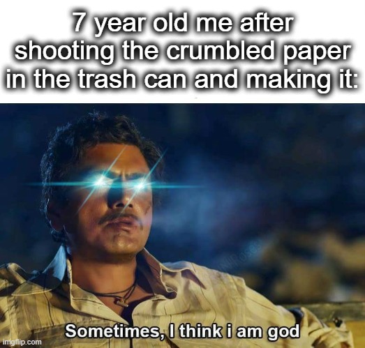 on a whole other level | 7 year old me after shooting the crumbled paper in the trash can and making it: | image tagged in sometimes i think i am god,god,paper,young,shoot,lol | made w/ Imgflip meme maker