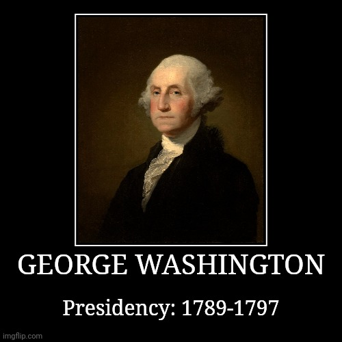 George Washington | GEORGE WASHINGTON | Presidency: 1789-1797 | image tagged in demotivationals,president of the united states,george washington | made w/ Imgflip demotivational maker