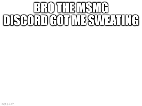 BRO THE MSMG DISCORD GOT ME SWEATING | made w/ Imgflip meme maker