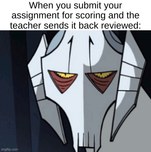 I believe you've made a mistake | When you submit your assignment for scoring and the teacher sends it back reviewed: | image tagged in grevious bruh moment,relatable,school,online school | made w/ Imgflip meme maker
