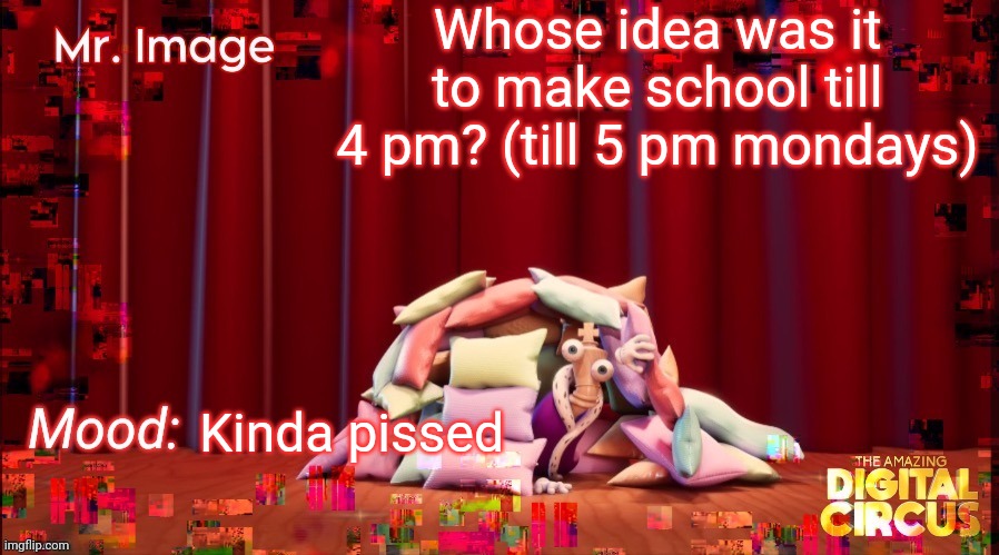 i hate mondays | Whose idea was it to make school till 4 pm? (till 5 pm mondays); Kinda pissed | image tagged in school sucks | made w/ Imgflip meme maker