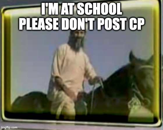 osama on horse | I'M AT SCHOOL PLEASE DON'T POST CP | image tagged in osama on horse | made w/ Imgflip meme maker