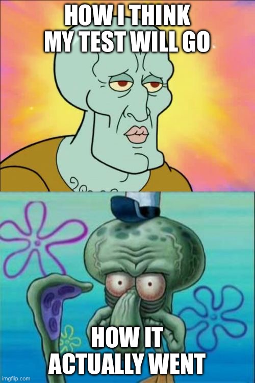 Wow | HOW I THINK MY TEST WILL GO; HOW IT ACTUALLY WENT | image tagged in memes,squidward | made w/ Imgflip meme maker