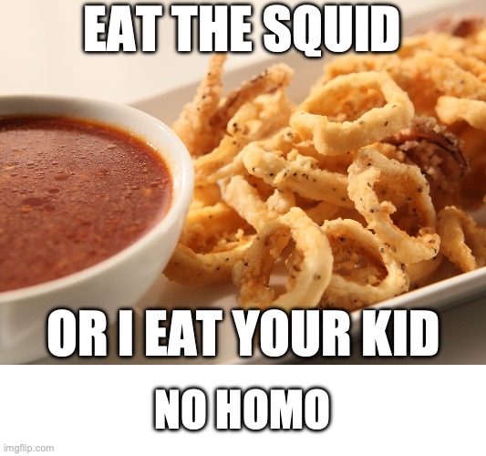 calamari | EAT THE SQUID; OR I EAT YOUR KID; NO HOMO | image tagged in calamari | made w/ Imgflip meme maker