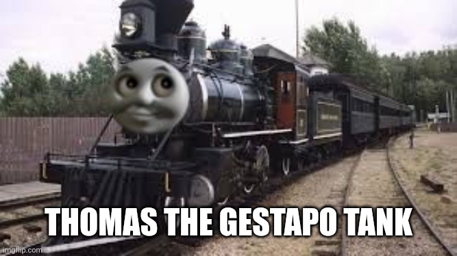 Thomas the gestapo tank | THOMAS THE GESTAPO TANK | image tagged in thomas the gestapo tank | made w/ Imgflip meme maker