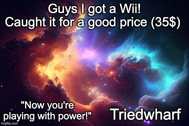 Triedwharf's | Guys I got a Wii!
Caught it for a good price (35$) | image tagged in triedwharf's temp | made w/ Imgflip meme maker