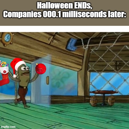 *All I want for Christmas is you by Mariah Carey starts playing* | Halloween ENDs,
Companies 000.1 milliseconds later: | image tagged in spongebob fish,christmas,haloween | made w/ Imgflip meme maker