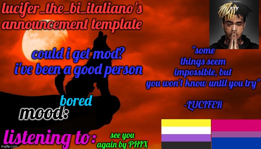 i'm not begging i'm requesting | could i get mod? i've been a good person; bored; see you again by PHIX | image tagged in lucifer_the_bi_italiano's announcement template | made w/ Imgflip meme maker