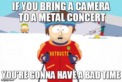 Super Cool Ski Instructor | IF YOU BRING A CAMERA TO A METAL CONCERT YOU'RE GONNA HAVE A BAD TIME | image tagged in memes,super cool ski instructor | made w/ Imgflip meme maker