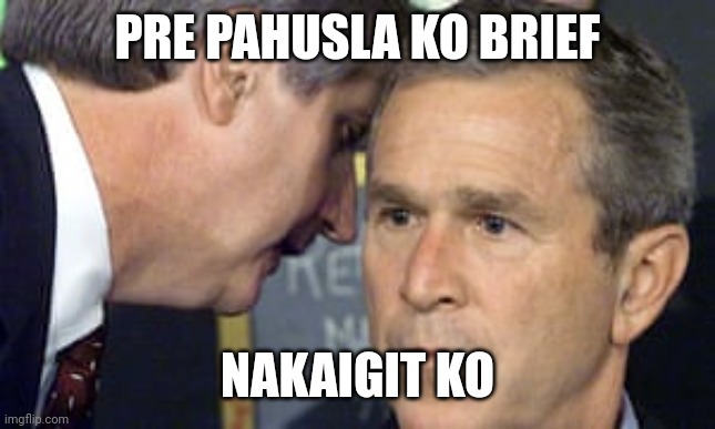George Bush 9/11 | PRE PAHUSLA KO BRIEF; NAKAIGIT KO | image tagged in george bush 9/11 | made w/ Imgflip meme maker