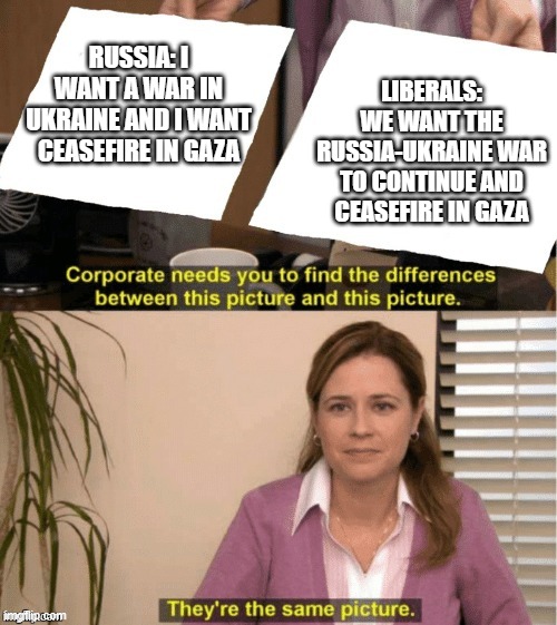 Who is Putin's puppet | LIBERALS: WE WANT THE RUSSIA-UKRAINE WAR TO CONTINUE AND CEASEFIRE IN GAZA; RUSSIA: I WANT A WAR IN UKRAINE AND I WANT CEASEFIRE IN GAZA | image tagged in they re the same thing | made w/ Imgflip meme maker