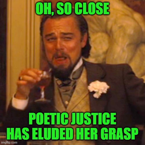 Laughing Leo Meme | OH, SO CLOSE POETIC JUSTICE HAS ELUDED HER GRASP | image tagged in memes,laughing leo | made w/ Imgflip meme maker
