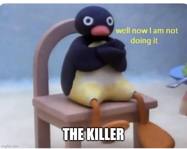 well now im not doing it | THE KILLER | image tagged in well now im not doing it | made w/ Imgflip meme maker