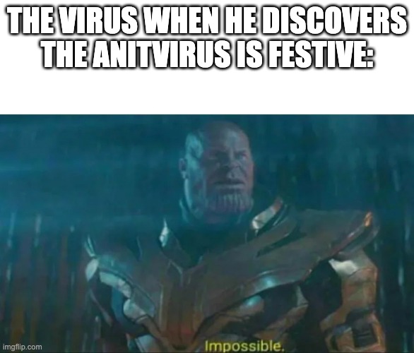 Thanos Impossible | THE VIRUS WHEN HE DISCOVERS THE ANITVIRUS IS FESTIVE: | image tagged in thanos impossible | made w/ Imgflip meme maker