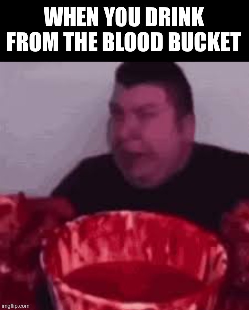 Blood bucket | made w/ Imgflip meme maker