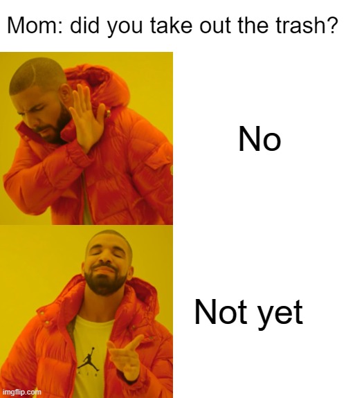 HONEY, | Mom: did you take out the trash? No; Not yet | image tagged in memes,drake hotline bling | made w/ Imgflip meme maker
