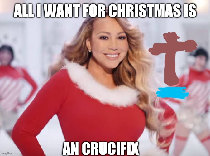 ALL I WANT FOR CHRISTMAS IS AN CRUCIFIX | ALL I WANT FOR CHRISTMAS IS; AN CRUCIFIX | image tagged in mariah carey all i want for christmas is you,doors,jesus crucifixion | made w/ Imgflip meme maker