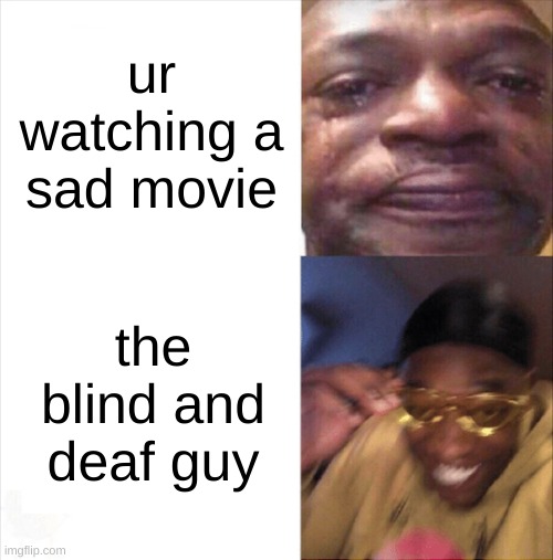 huh? whats happening? | ur watching a sad movie; the blind and deaf guy | image tagged in sad happy | made w/ Imgflip meme maker