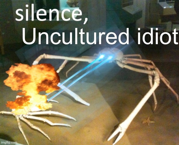 Silence Crab | Uncultured idiot | image tagged in silence crab | made w/ Imgflip meme maker