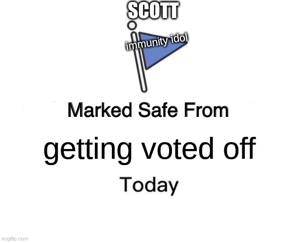 how did scott make it? someone should've stolen the immunity statue | SCOTT; immunity idol; getting voted off | image tagged in memes,marked safe from | made w/ Imgflip meme maker