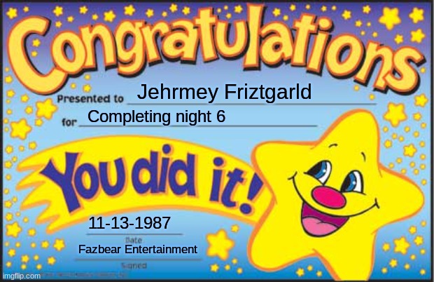 Fnaf 2 night 6 ending | Jehrmey Friztgarld; Completing night 6; 11-13-1987; Fazbear Entertainment | image tagged in memes,happy star congratulations | made w/ Imgflip meme maker