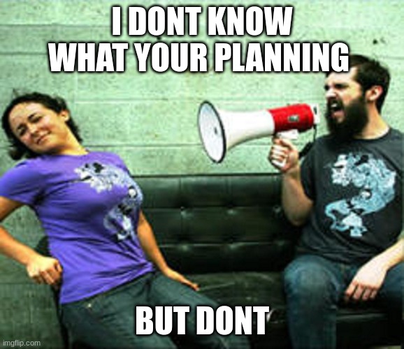 Megaphone Guy | I DONT KNOW WHAT YOUR PLANNING BUT DONT | image tagged in megaphone guy | made w/ Imgflip meme maker