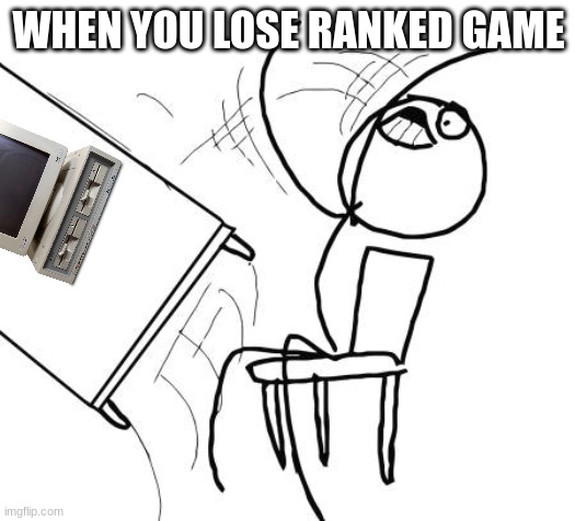 Table Flip Guy Meme | WHEN YOU LOSE RANKED GAME | image tagged in memes,table flip guy | made w/ Imgflip meme maker