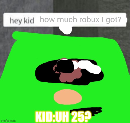 hey kid how much robux I got? | how much robux I got? KID:UH 25? | image tagged in lettuce,robux,robux gratuito | made w/ Imgflip meme maker