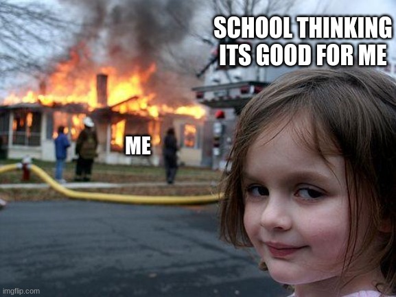 Disaster Girl | SCHOOL THINKING ITS GOOD FOR ME; ME | image tagged in memes,disaster girl | made w/ Imgflip meme maker