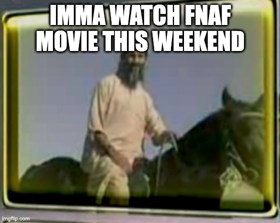 har har har har har | IMMA WATCH FNAF MOVIE THIS WEEKEND | image tagged in osama on horse | made w/ Imgflip meme maker