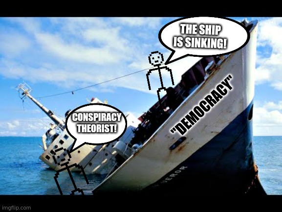 Democracy | THE SHIP IS SINKING! "DEMOCRACY"; CONSPIRACY THEORIST! | image tagged in sinking ship | made w/ Imgflip meme maker