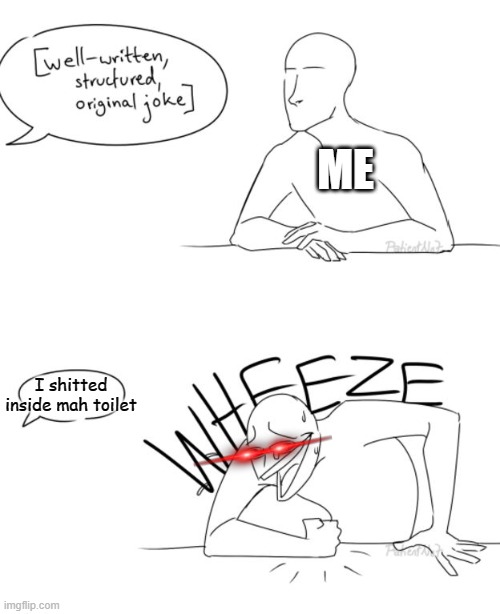 WHEEZE | ME; I shitted inside mah toilet | image tagged in wheeze | made w/ Imgflip meme maker