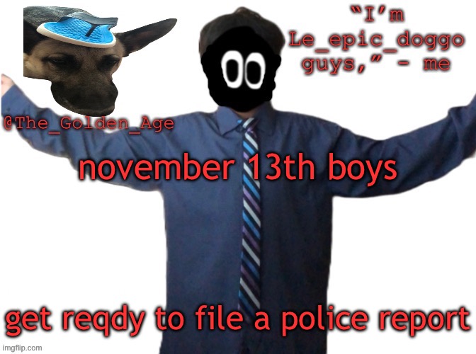 delted's slippa dawg temp (thanks Behapp) | november 13th boys; get reqdy to file a police report | image tagged in delted's slippa dawg temp thanks behapp | made w/ Imgflip meme maker