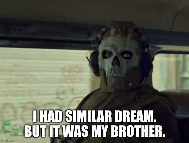 Ghost stare | I HAD SIMILAR DREAM. BUT IT WAS MY BROTHER. | image tagged in ghost stare | made w/ Imgflip meme maker