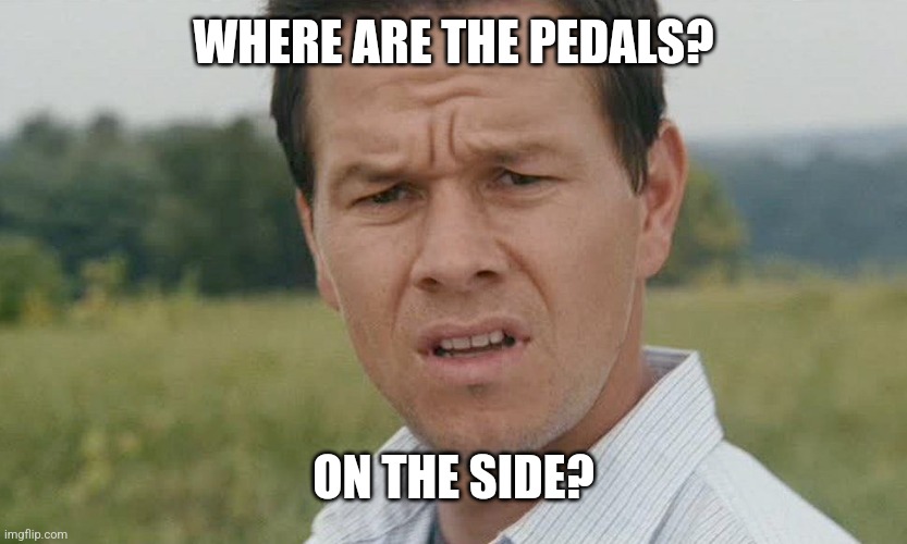 mark wahlberg confused | WHERE ARE THE PEDALS? ON THE SIDE? | image tagged in mark wahlberg confused | made w/ Imgflip meme maker