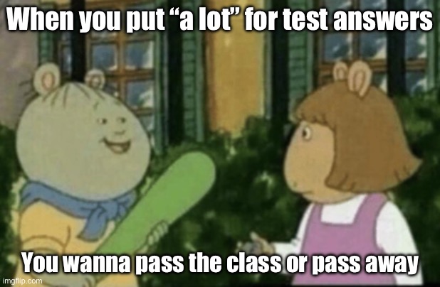 I did this once | When you put “a lot” for test answers; You wanna pass the class or pass away | image tagged in do you want to keep your | made w/ Imgflip meme maker