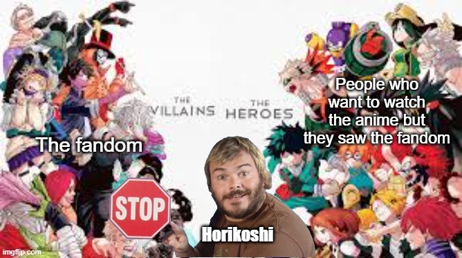 my hero academia villans vs heroes | People who want to watch the anime but they saw the fandom; The fandom; Horikoshi | image tagged in my hero academia villans vs heroes,mha,bnha | made w/ Imgflip meme maker
