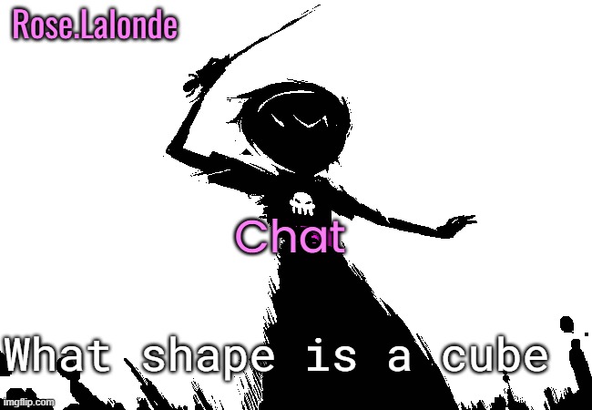 /genq | Chat; What shape is a cube | image tagged in rose announcement temp | made w/ Imgflip meme maker